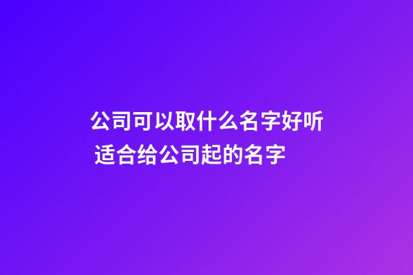 公司可以取什么名字好听 适合给公司起的名字-第1张-公司起名-玄机派